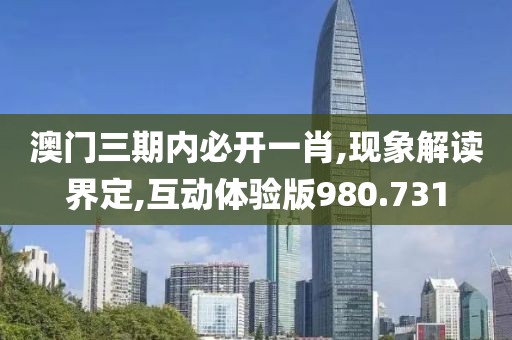 澳门三期内必开一肖,现象解读界定,互动体验版980.731