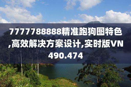 7777788888精准跑狗图特色,高效解决方案设计,实时版VN490.474