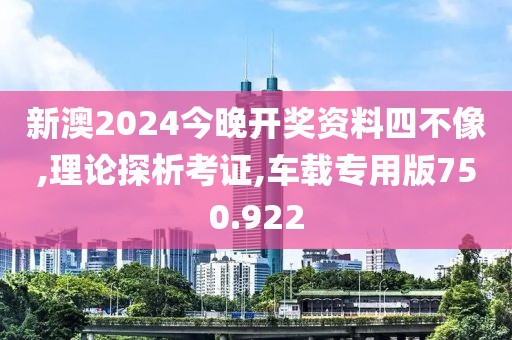 新澳2024今晚开奖资料四不像,理论探析考证,车载专用版750.922