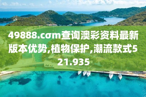 49888.cσm查询澳彩资料最新版本优势,植物保护,潮流款式521.935