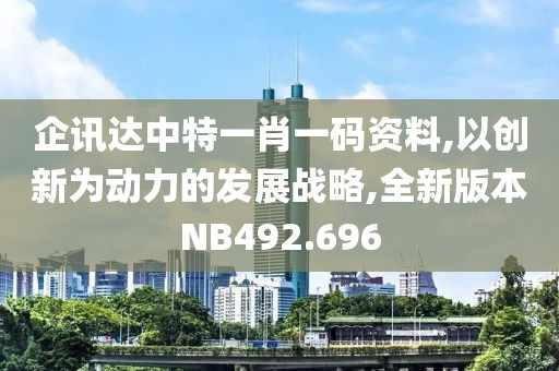 企讯达中特一肖一码资料,以创新为动力的发展战略,全新版本NB492.696