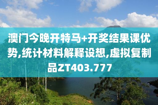 澳门今晚开特马+开奖结果课优势,统计材料解释设想,虚拟复制品ZT403.777
