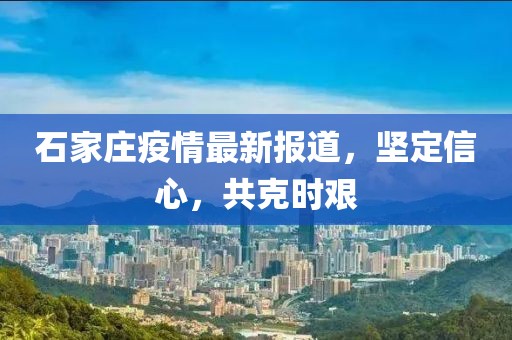 石家庄疫情最新报道，坚定信心，共克时艰