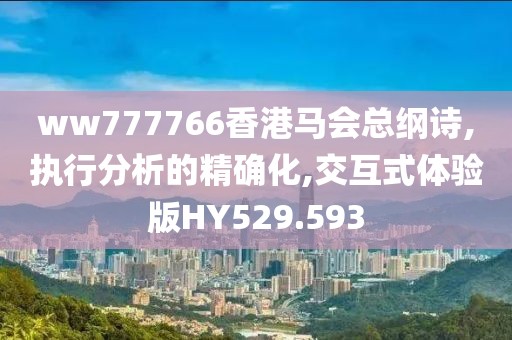 ww777766香港马会总纲诗,执行分析的精确化,交互式体验版HY529.593