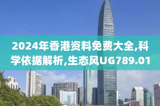 2024年香港资料免费大全,科学依据解析,生态风UG789.01