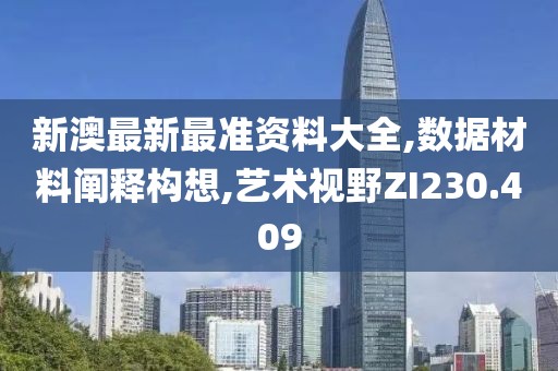 新澳最新最准资料大全,数据材料阐释构想,艺术视野ZI230.409