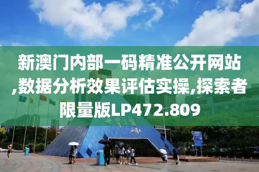 新澳门内部一码精准公开网站,数据分析效果评估实操,探索者限量版LP472.809