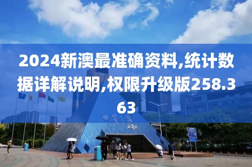 2024新澳最准确资料,统计数据详解说明,权限升级版258.363