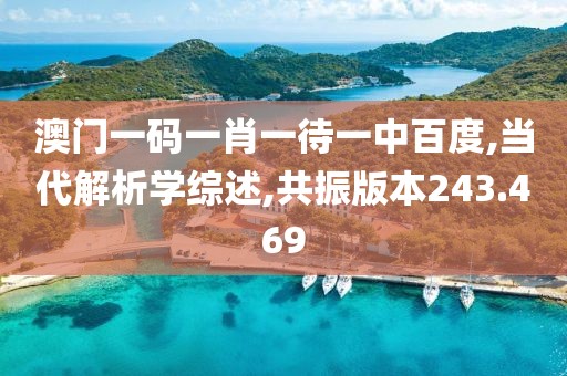 澳门一码一肖一待一中百度,当代解析学综述,共振版本243.469