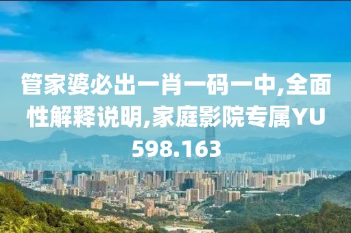 管家婆必出一肖一码一中,全面性解释说明,家庭影院专属YU598.163