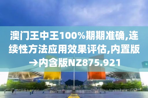 澳门王中王100%期期准确,连续性方法应用效果评估,内置版→内含版NZ875.921