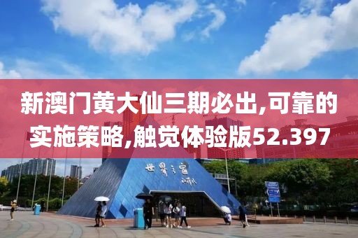 新澳门黄大仙三期必出,可靠的实施策略,触觉体验版52.397