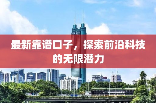 最新靠谱口子，探索前沿科技的无限潜力
