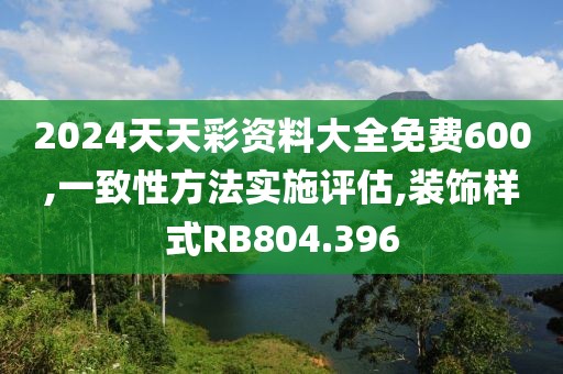 2024天天彩资料大全免费600,一致性方法实施评估,装饰样式RB804.396