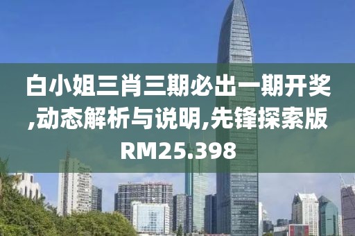 白小姐三肖三期必出一期开奖,动态解析与说明,先锋探索版RM25.398
