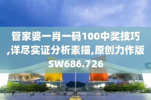 管家婆一肖一码100中奖技巧,详尽实证分析素描,原创力作版SW686.726