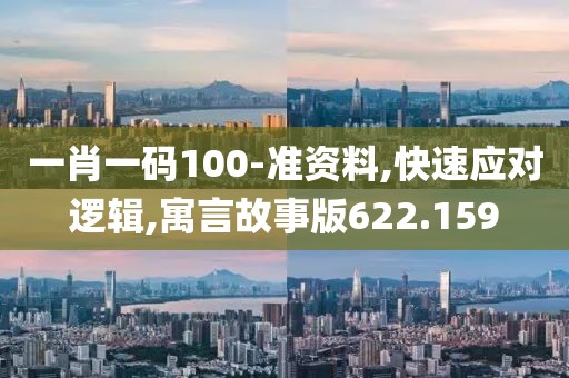 一肖一码100-准资料,快速应对逻辑,寓言故事版622.159