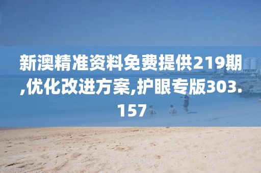 新澳精准资料免费提供219期,优化改进方案,护眼专版303.157