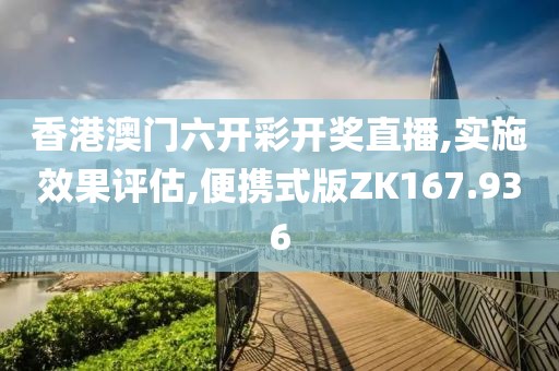 香港澳门六开彩开奖直播,实施效果评估,便携式版ZK167.936