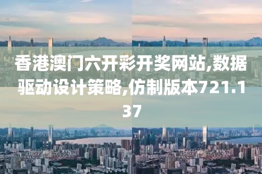 香港澳门六开彩开奖网站,数据驱动设计策略,仿制版本721.137