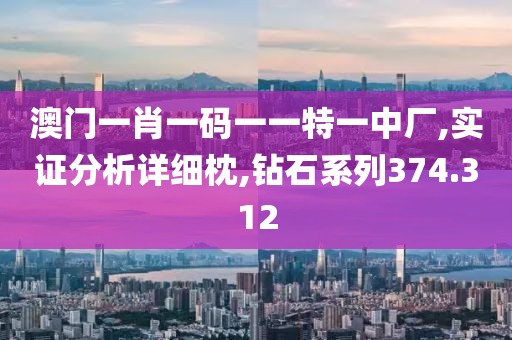 澳门一肖一码一一特一中厂,实证分析详细枕,钻石系列374.312