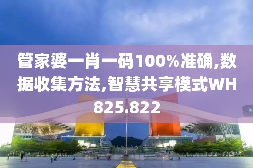 管家婆一肖一码100%准确,数据收集方法,智慧共享模式WH825.822
