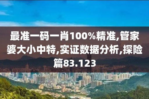 最准一码一肖100%精准,管家婆大小中特,实证数据分析,探险篇83.123