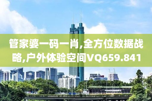管家婆一码一肖,全方位数据战略,户外体验空间VQ659.841
