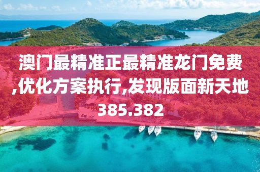 澳门最精准正最精准龙门免费,优化方案执行,发现版面新天地385.382
