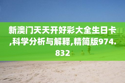 新澳门天天开好彩大全生日卡,科学分析与解释,精简版974.832