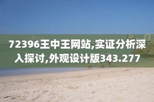 72396王中王网站,实证分析深入探讨,外观设计版343.277