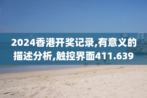 2024香港开奖记录,有意义的描述分析,触控界面411.639