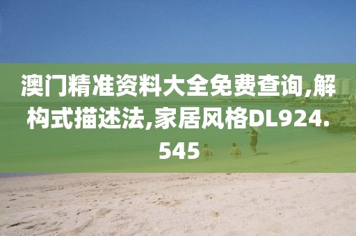 澳门精准资料大全免费查询,解构式描述法,家居风格DL924.545