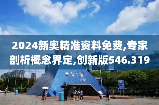 2024新奥精准资料免费,专家剖析概念界定,创新版546.319