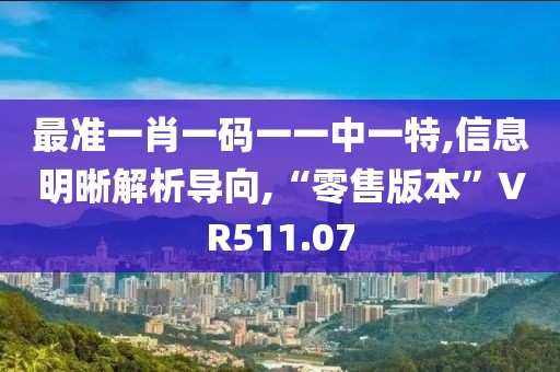 最准一肖一码一一中一特,信息明晰解析导向,“零售版本”VR511.07