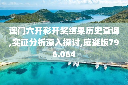 澳门六开彩开奖结果历史查询,实证分析深入探讨,璀璨版796.064