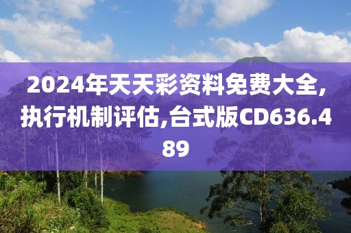 2024年天天彩资料免费大全,执行机制评估,台式版CD636.489