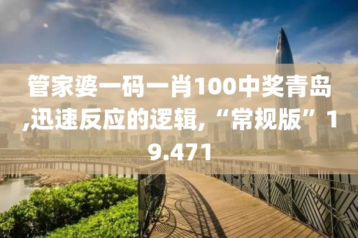 管家婆一码一肖100中奖青岛,迅速反应的逻辑,“常规版”19.471