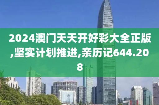 2024澳门天天开好彩大全正版,坚实计划推进,亲历记644.208