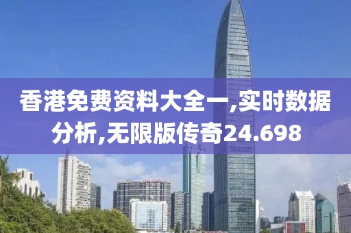 香港免费资料大全一,实时数据分析,无限版传奇24.698