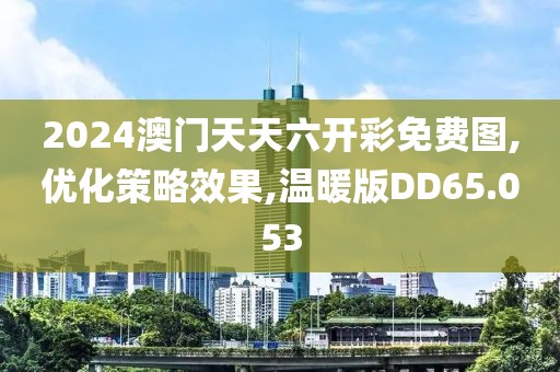 2024澳门天天六开彩免费图,优化策略效果,温暖版DD65.053