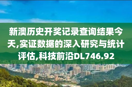 新澳历史开奖记录查询结果今天,实证数据的深入研究与统计评估,科技前沿DL746.92