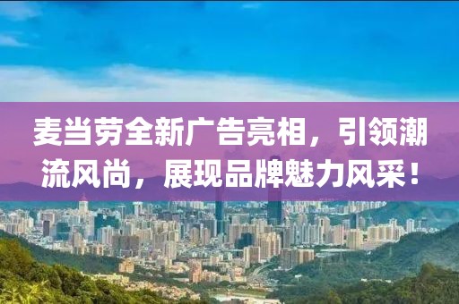 麦当劳全新广告亮相，引领潮流风尚，展现品牌魅力风采！