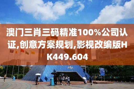 澳门三肖三码精准100%公司认证,创意方案规划,影视改编版HK449.604
