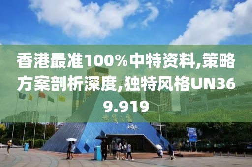 香港最准100%中特资料,策略方案剖析深度,独特风格UN369.919