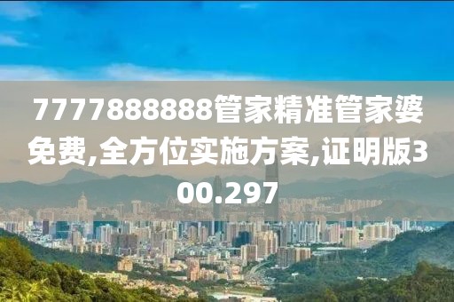 7777888888管家精准管家婆免费,全方位实施方案,证明版300.297