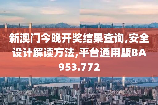 新澳门今晚开奖结果查询,安全设计解读方法,平台通用版BA953.772
