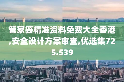 管家婆精准资料免费大全香港,安全设计方案审查,优选集725.539