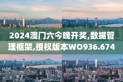 2024澳门六今晚开奖,数据管理框架,授权版本WO936.674