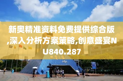 新奥精准资料免费提供综合版,深入分析方案策略,创意盛宴NU840.287